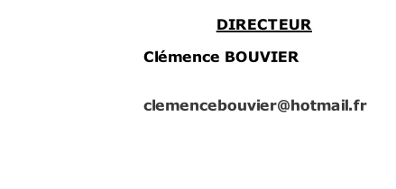 DIRECTEUR  Clémence BOUVIER   clemencebouvier@hotmail.fr